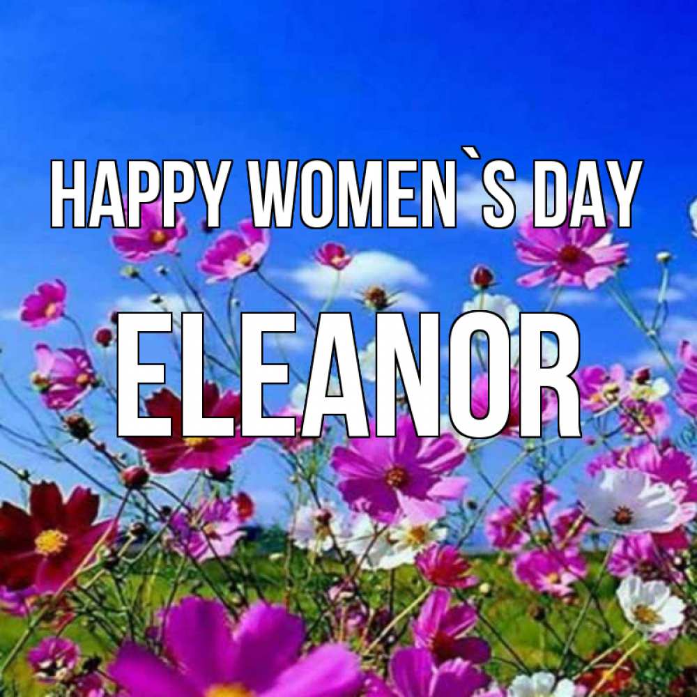Greetings card с именем, Eleanor happy women`s day цветы Greetings with text for free download 